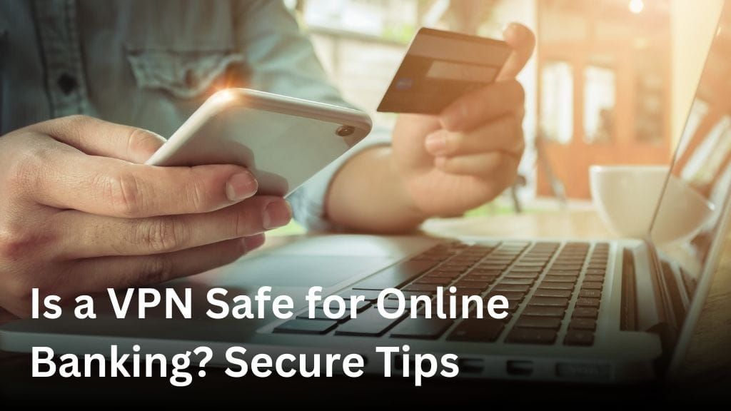 Is a VPN safe for online banking