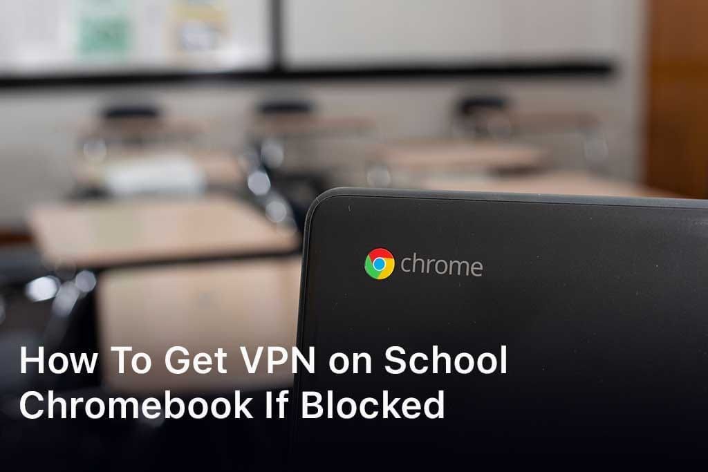 How To Get VPN on School Chromebook If Blocked